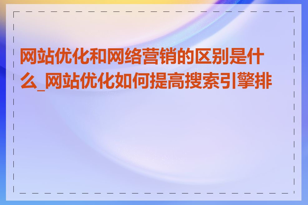 网站优化和网络营销的区别是什么_网站优化如何提高搜索引擎排名