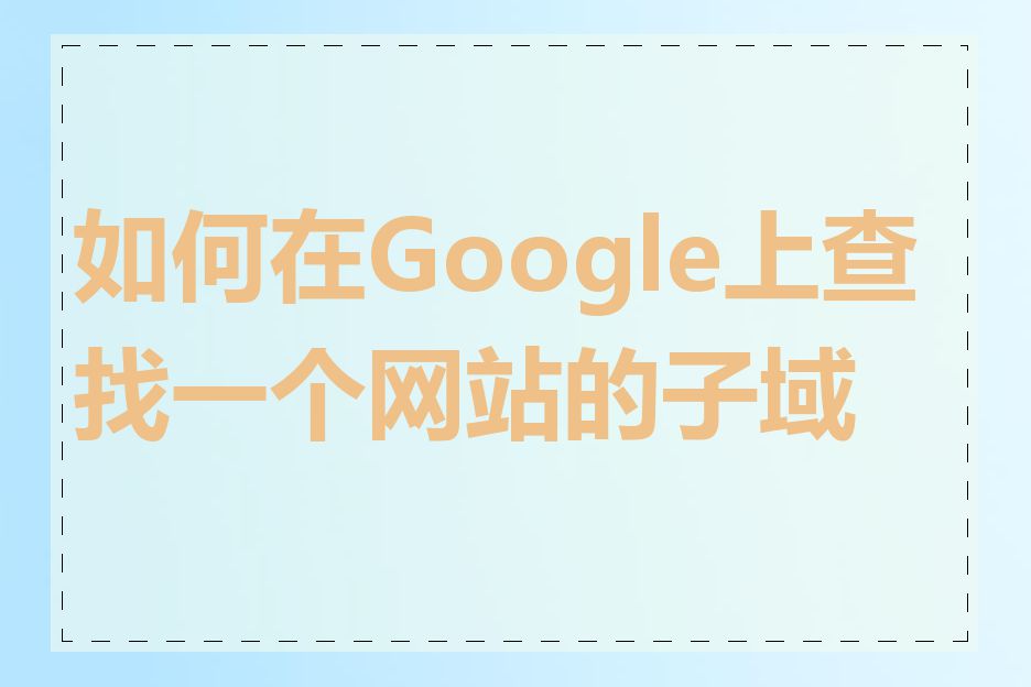 如何在Google上查找一个网站的子域名