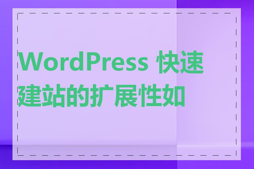 WordPress 快速建站的扩展性如何