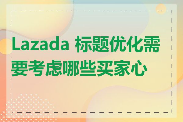 Lazada 标题优化需要考虑哪些买家心理