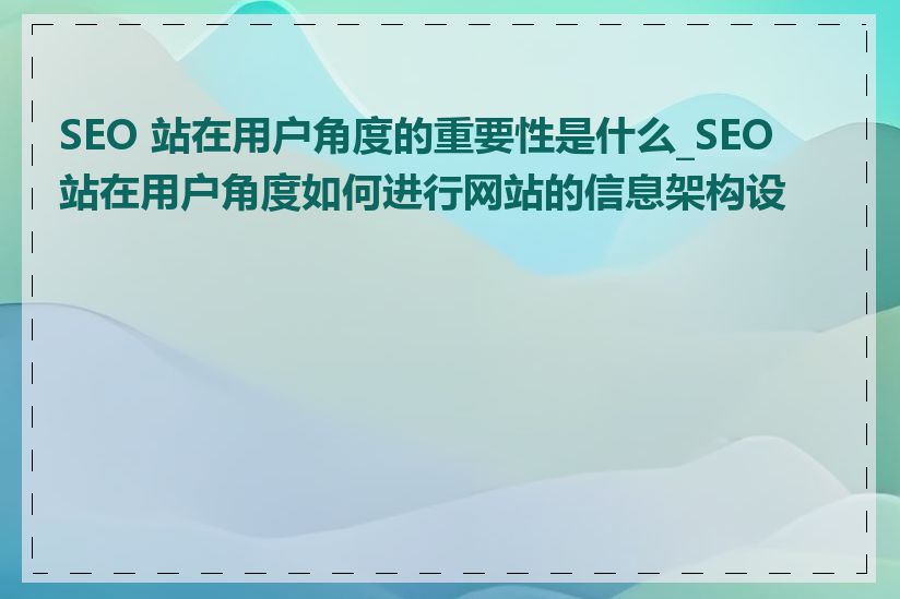 SEO 站在用户角度的重要性是什么_SEO 站在用户角度如何进行网站的信息架构设计