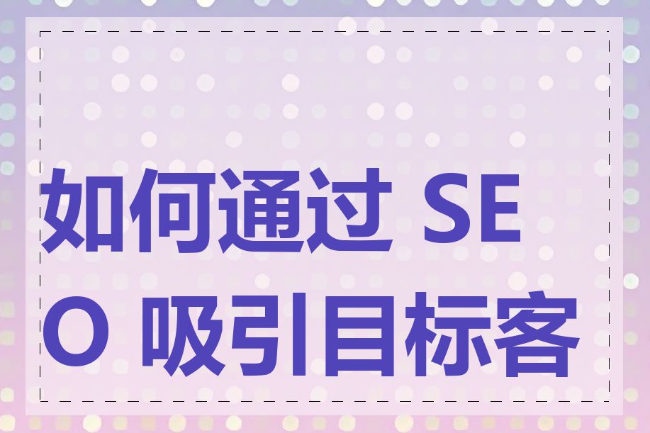 如何通过 SEO 吸引目标客户