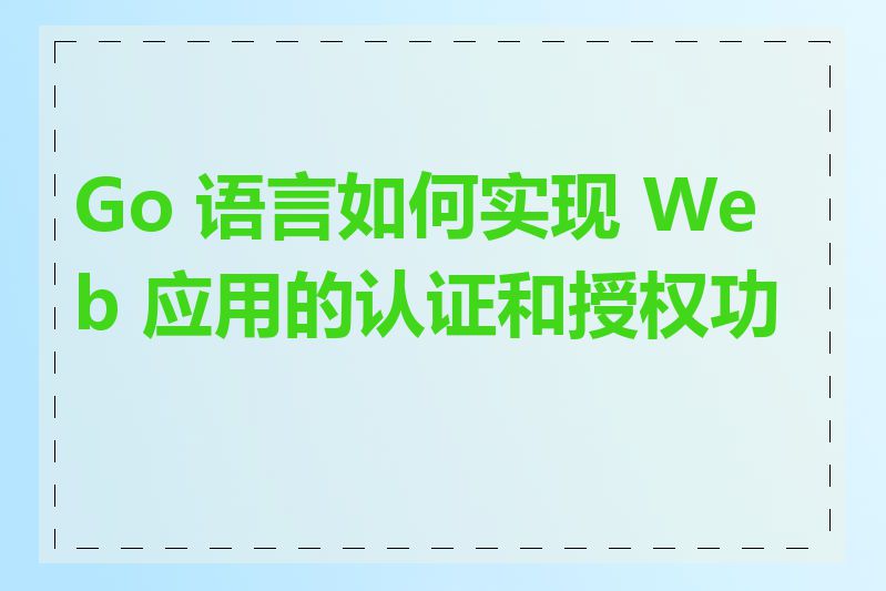 Go 语言如何实现 Web 应用的认证和授权功能