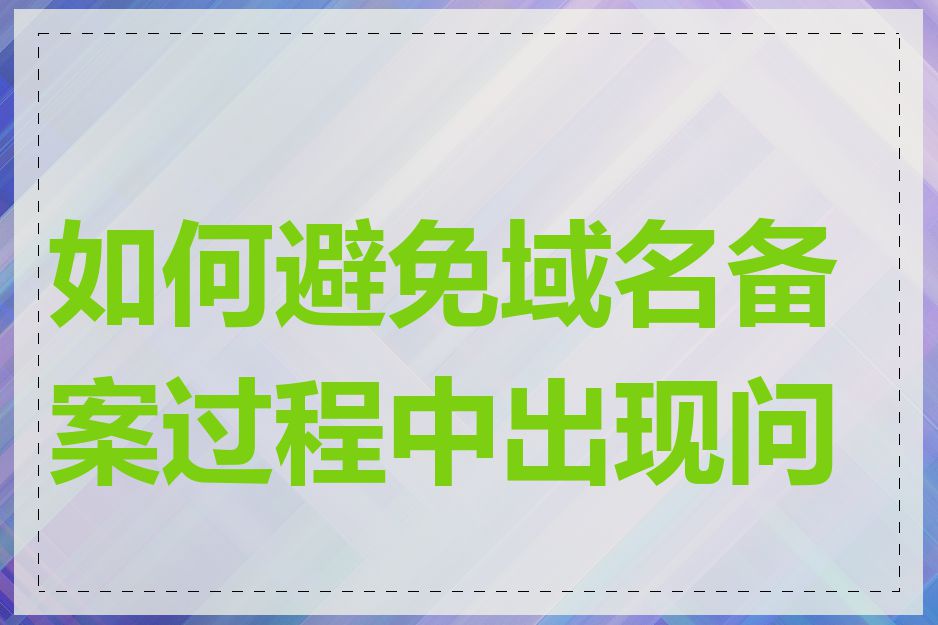 如何避免域名备案过程中出现问题