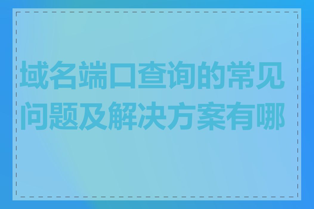 域名端口查询的常见问题及解决方案有哪些