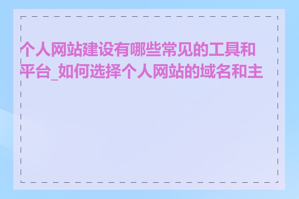 个人网站建设有哪些常见的工具和平台_如何选择个人网站的域名和主机