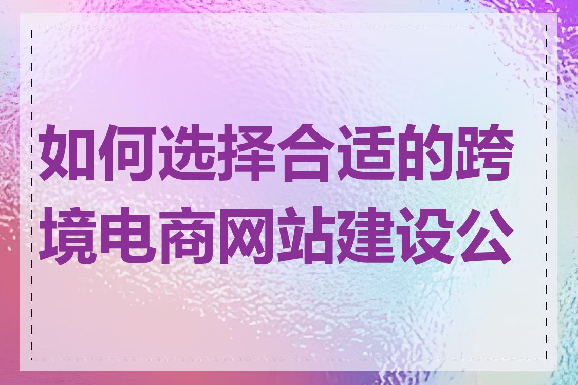 如何选择合适的跨境电商网站建设公司