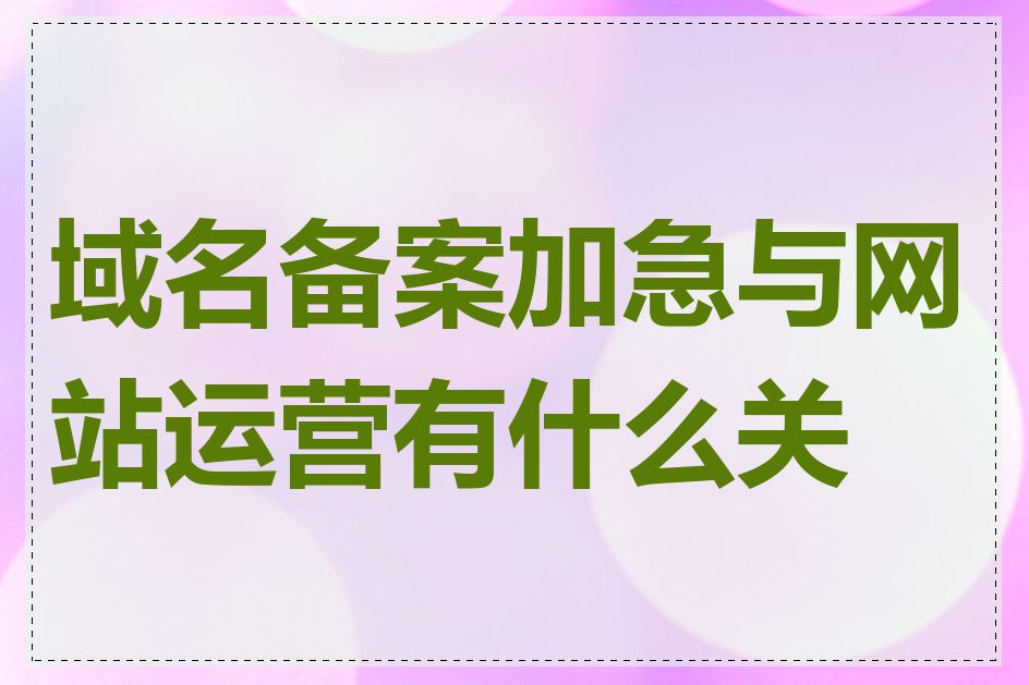 域名备案加急与网站运营有什么关系