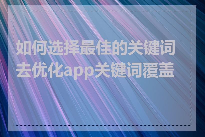 如何选择最佳的关键词去优化app关键词覆盖数