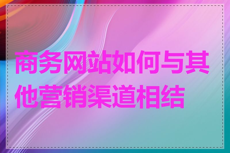 商务网站如何与其他营销渠道相结合