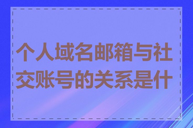 个人域名邮箱与社交账号的关系是什么