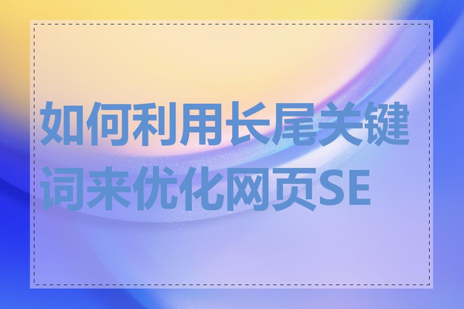 如何利用长尾关键词来优化网页SEO