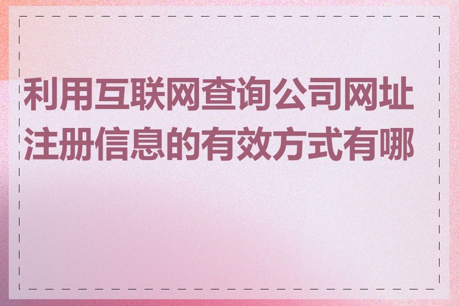 利用互联网查询公司网址注册信息的有效方式有哪些