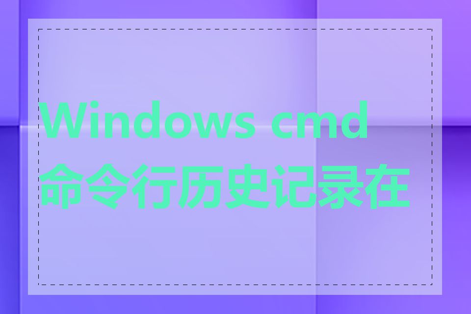 Windows cmd命令行历史记录在哪