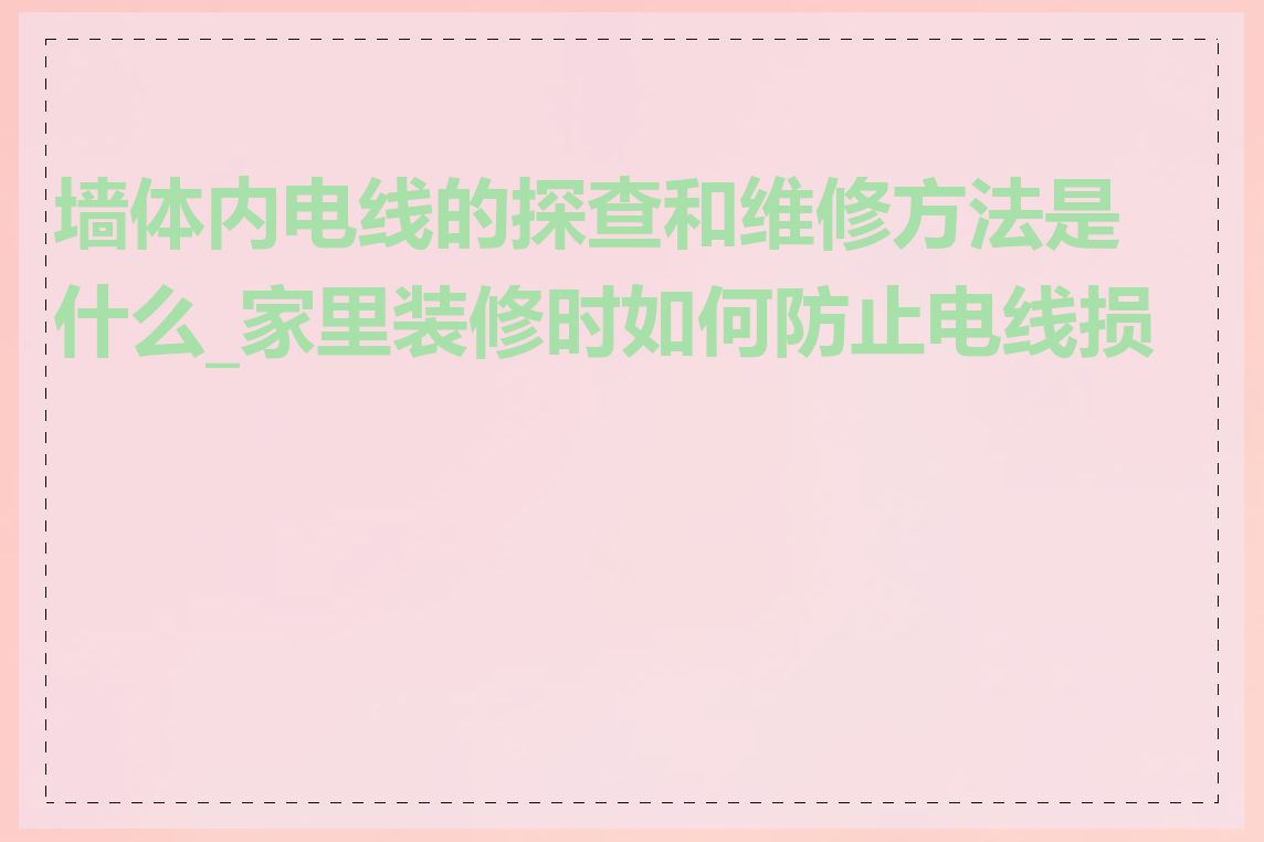 墙体内电线的探查和维修方法是什么_家里装修时如何防止电线损坏