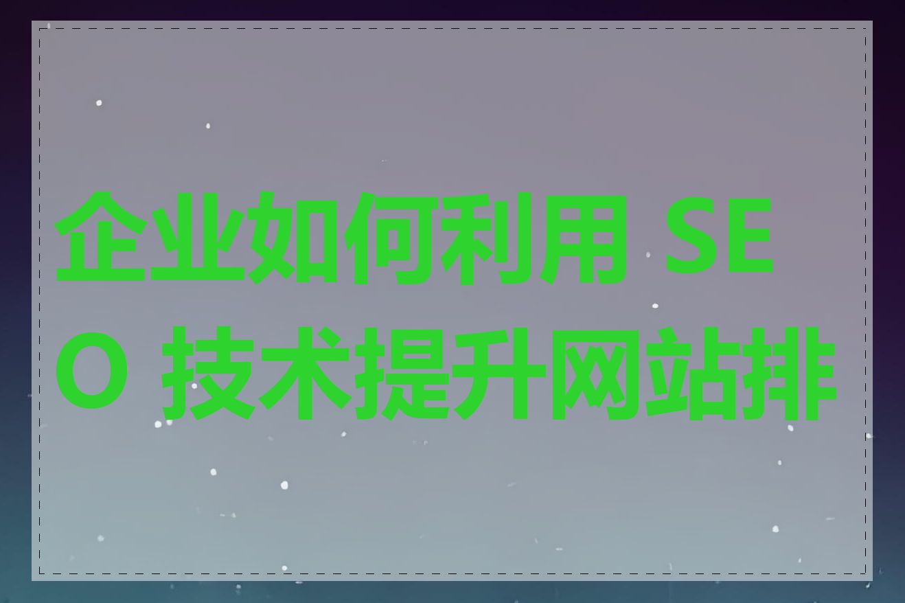 企业如何利用 SEO 技术提升网站排名