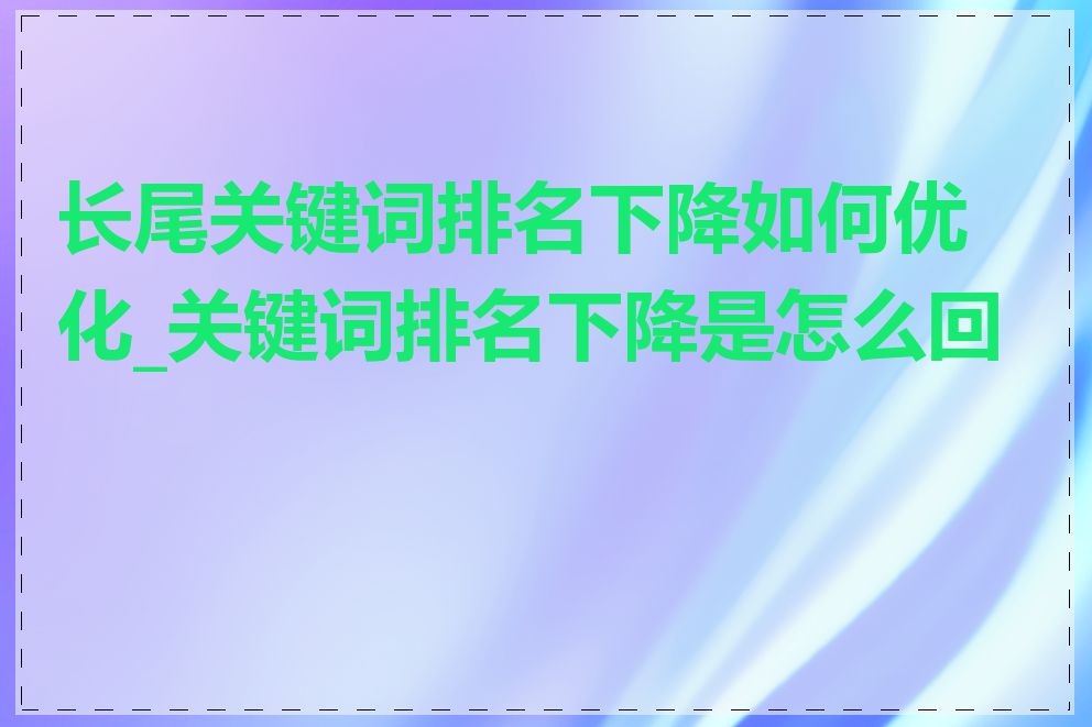 长尾关键词排名下降如何优化_关键词排名下降是怎么回事