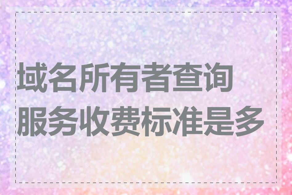 域名所有者查询服务收费标准是多少