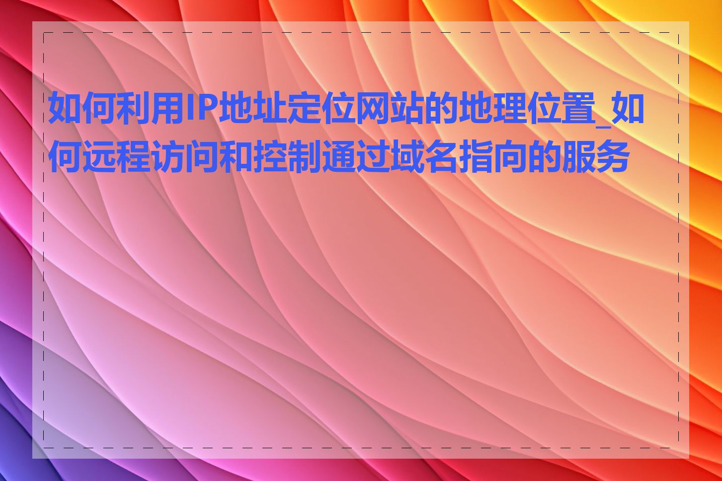 如何利用IP地址定位网站的地理位置_如何远程访问和控制通过域名指向的服务器