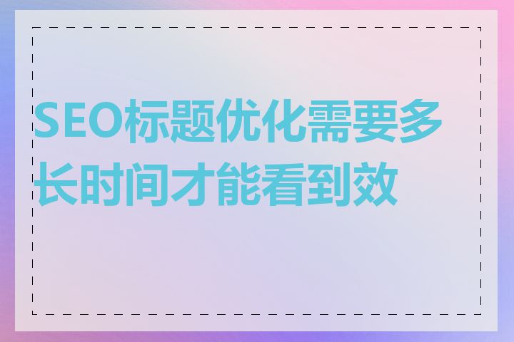 SEO标题优化需要多长时间才能看到效果