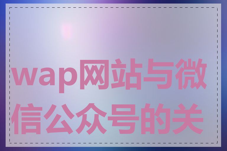 wap网站与微信公众号的关系