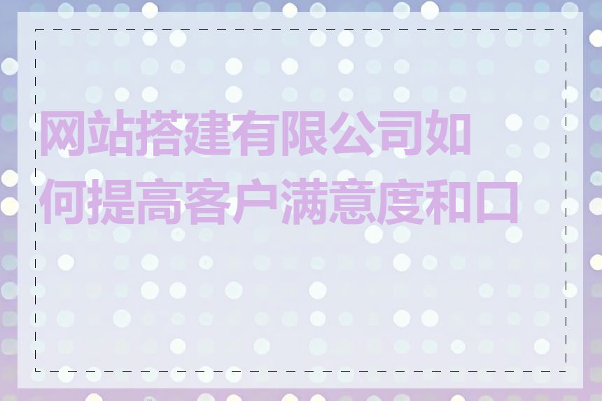 网站搭建有限公司如何提高客户满意度和口碑