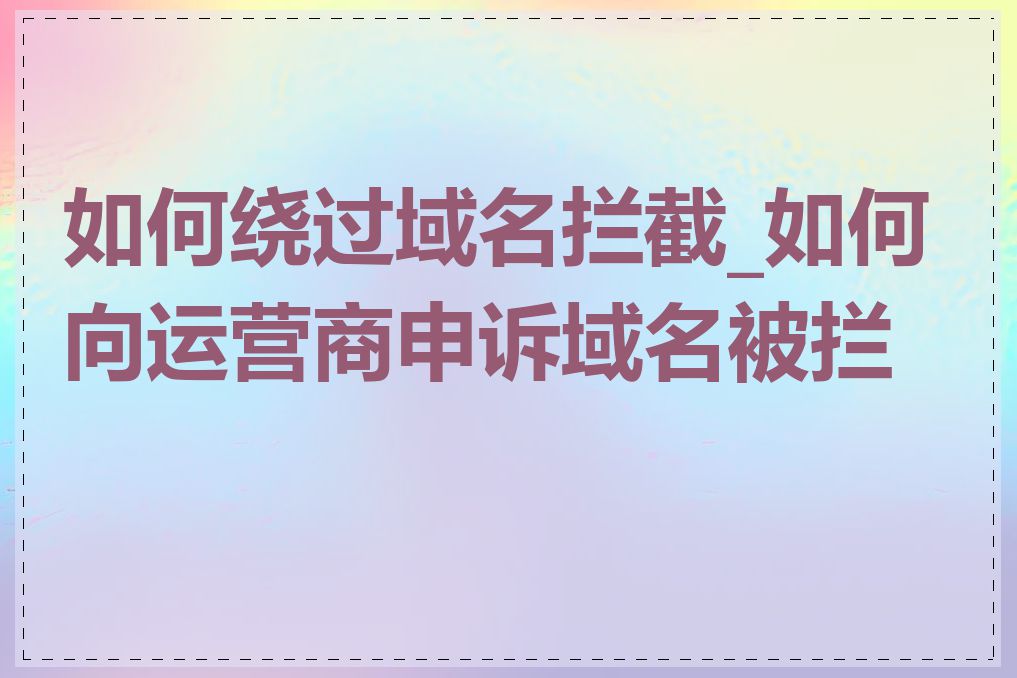 如何绕过域名拦截_如何向运营商申诉域名被拦截