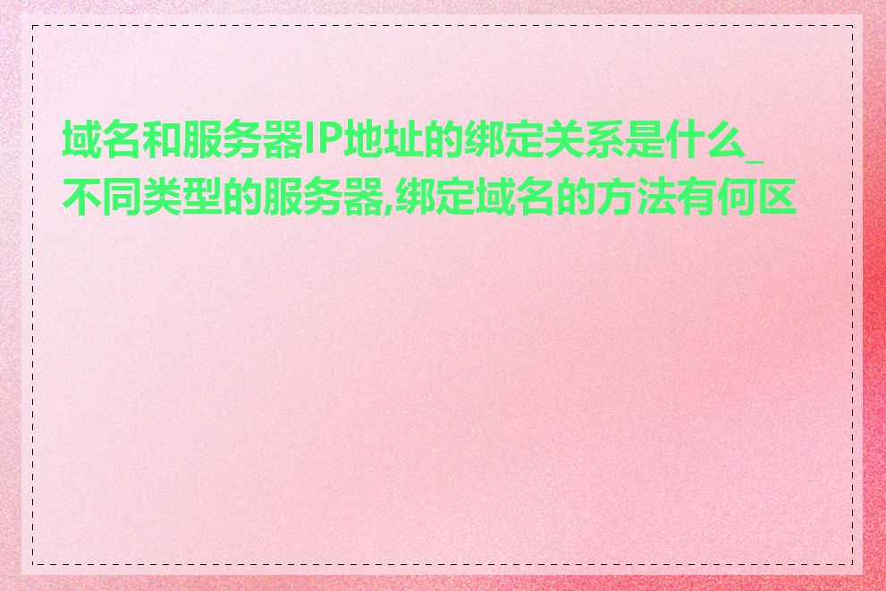 域名和服务器IP地址的绑定关系是什么_不同类型的服务器,绑定域名的方法有何区别