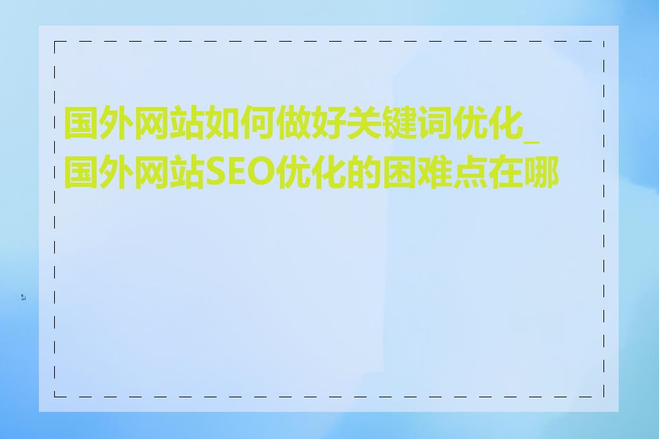 国外网站如何做好关键词优化_国外网站SEO优化的困难点在哪里