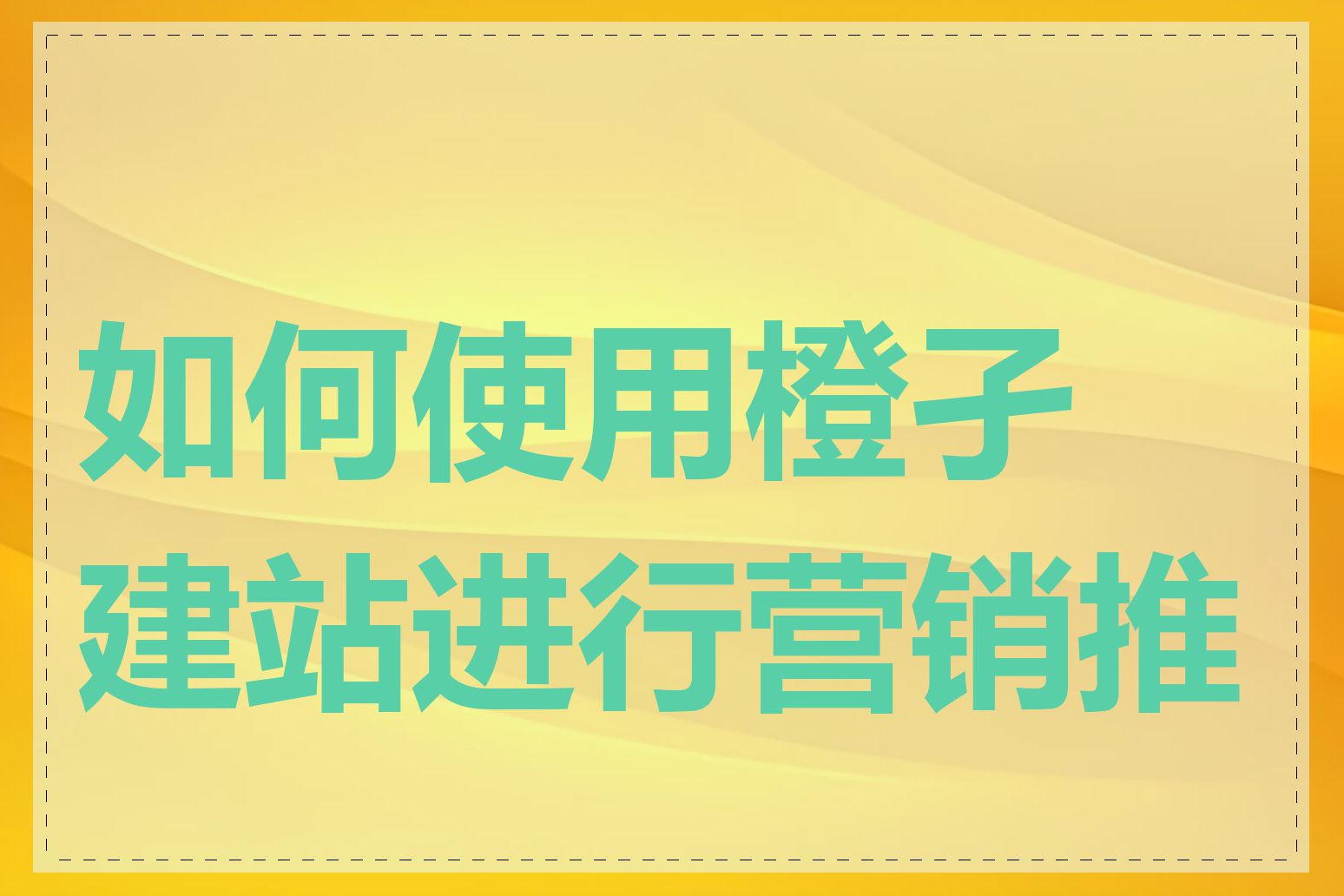 如何使用橙孑建站进行营销推广