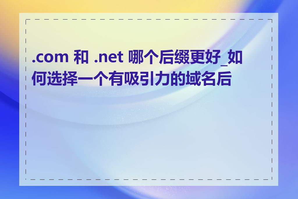 .com 和 .net 哪个后缀更好_如何选择一个有吸引力的域名后缀