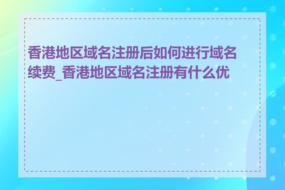 香港地区域名注册后如何进行域名续费_香港地区域名注册有什么优势