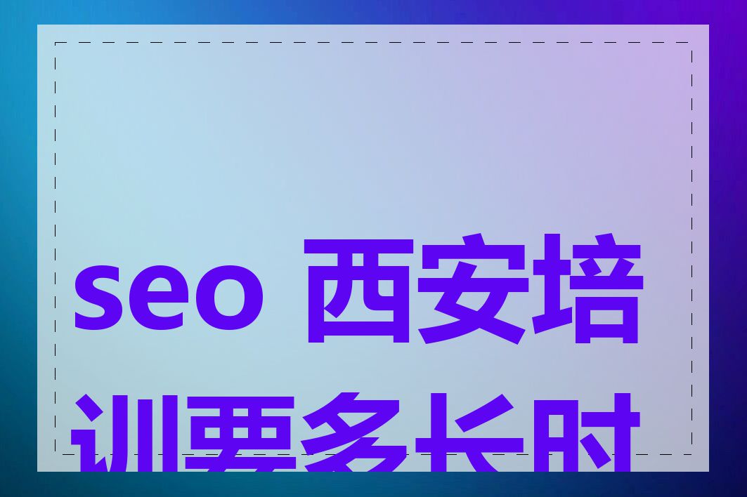 seo 西安培训要多长时间