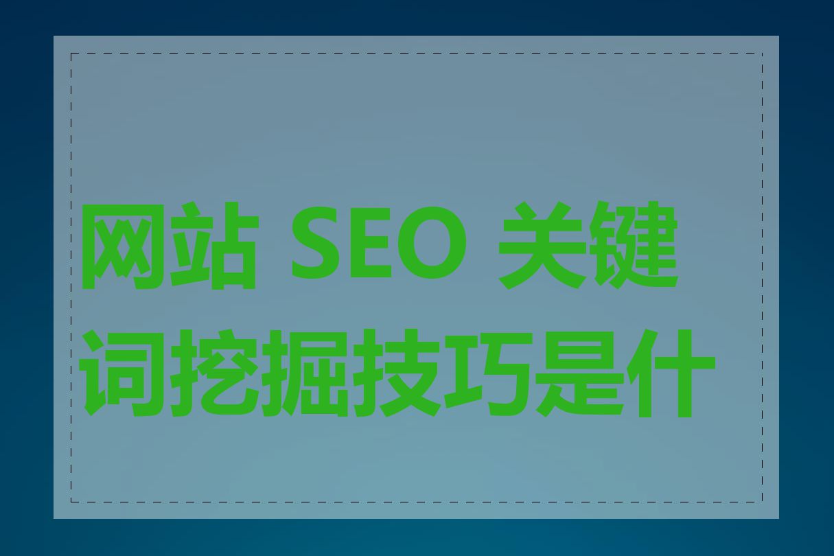 网站 SEO 关键词挖掘技巧是什么