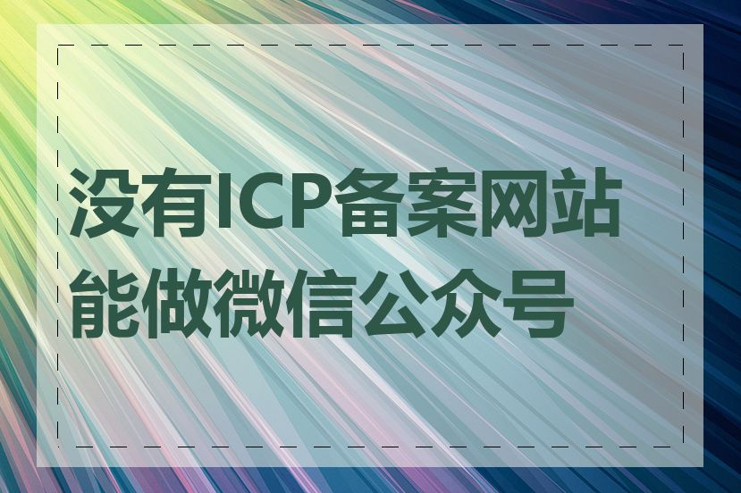 没有ICP备案网站能做微信公众号吗