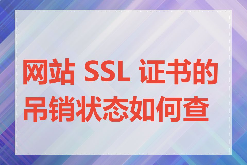 网站 SSL 证书的吊销状态如何查看