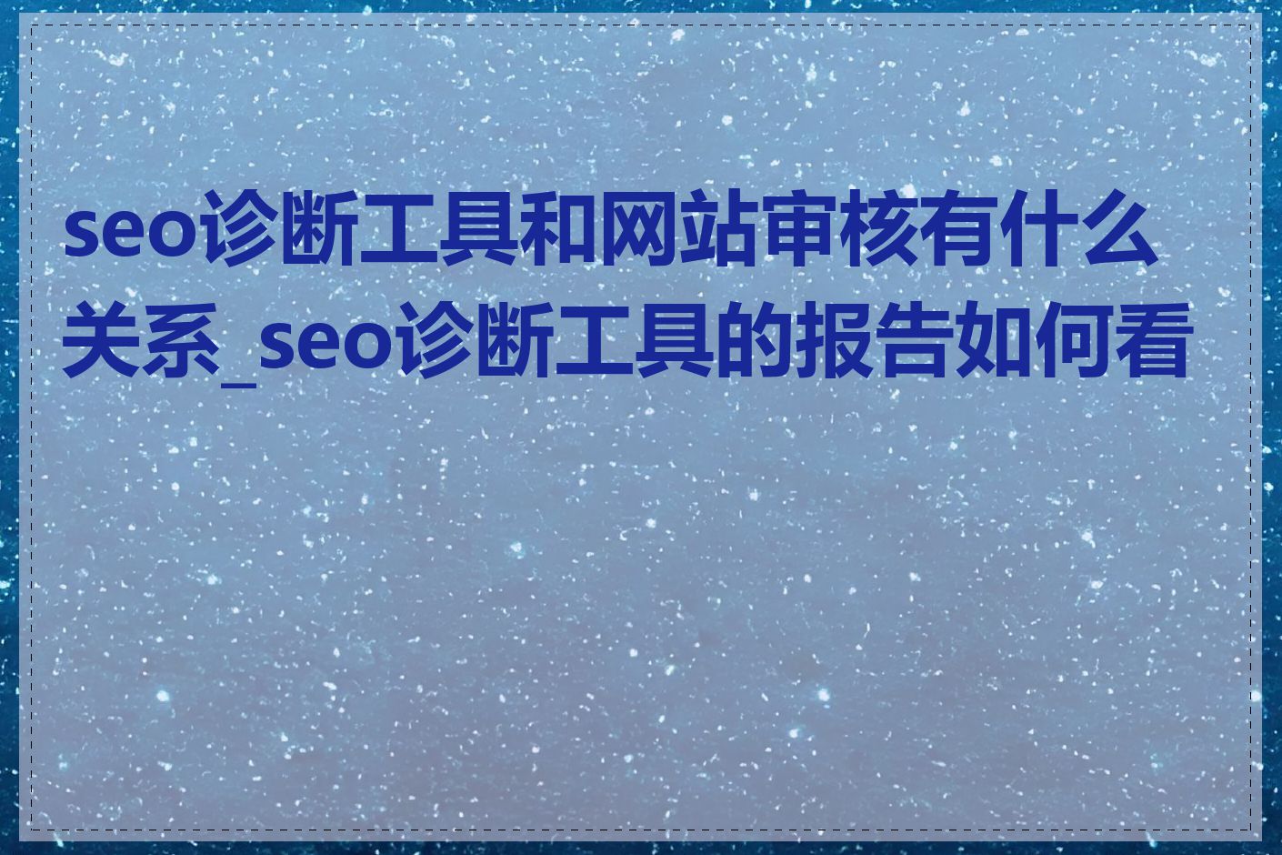 seo诊断工具和网站审核有什么关系_seo诊断工具的报告如何看懂