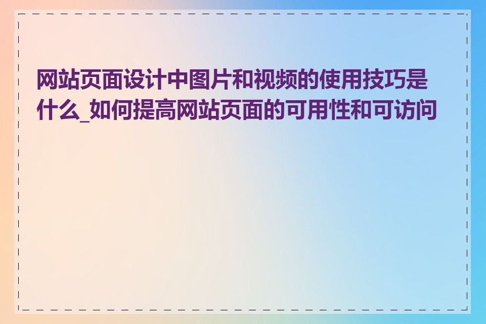 网站页面设计中图片和视频的使用技巧是什么_如何提高网站页面的可用性和可访问性