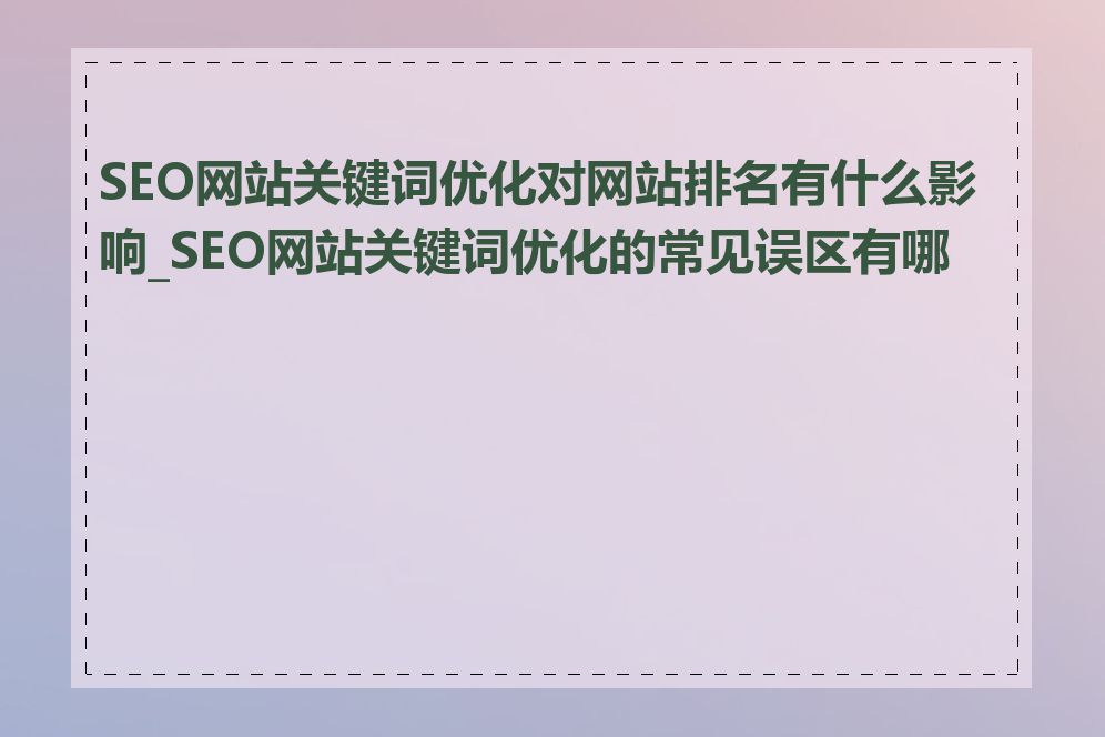 SEO网站关键词优化对网站排名有什么影响_SEO网站关键词优化的常见误区有哪些