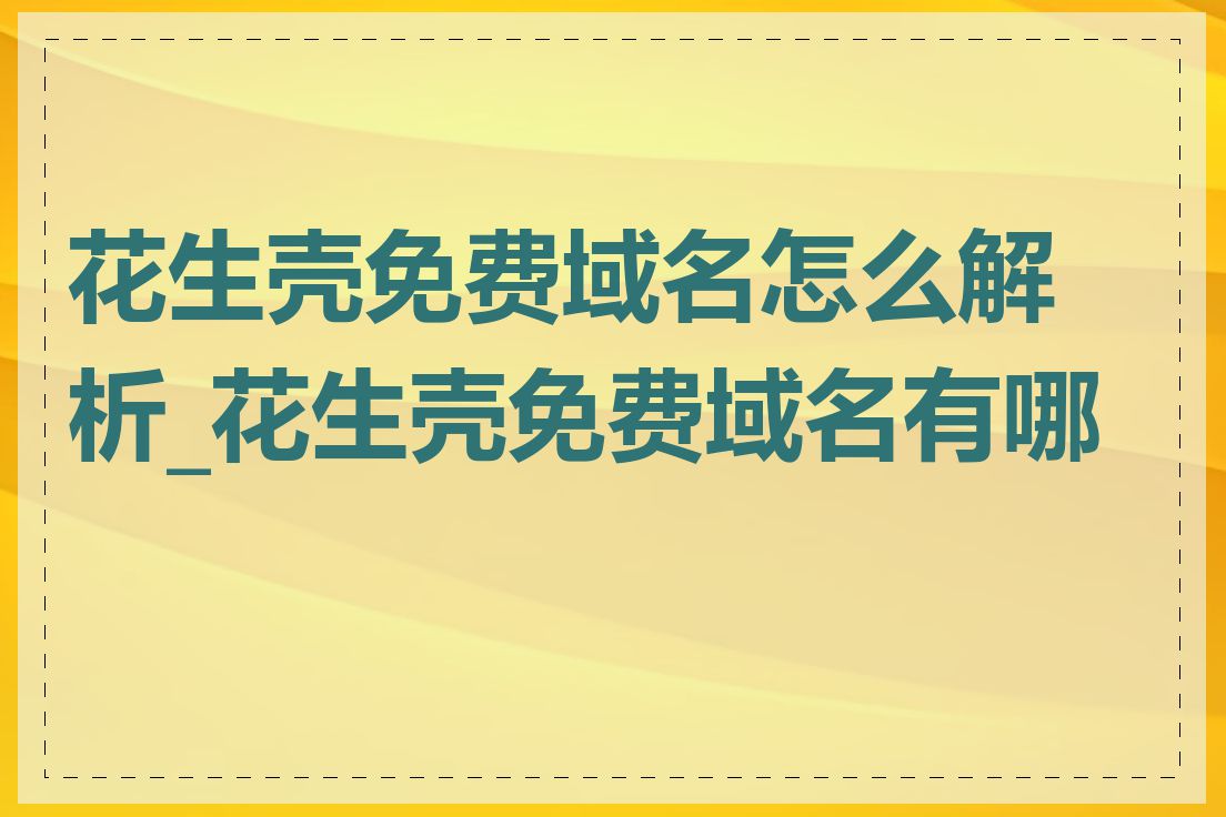 花生壳免费域名怎么解析_花生壳免费域名有哪些