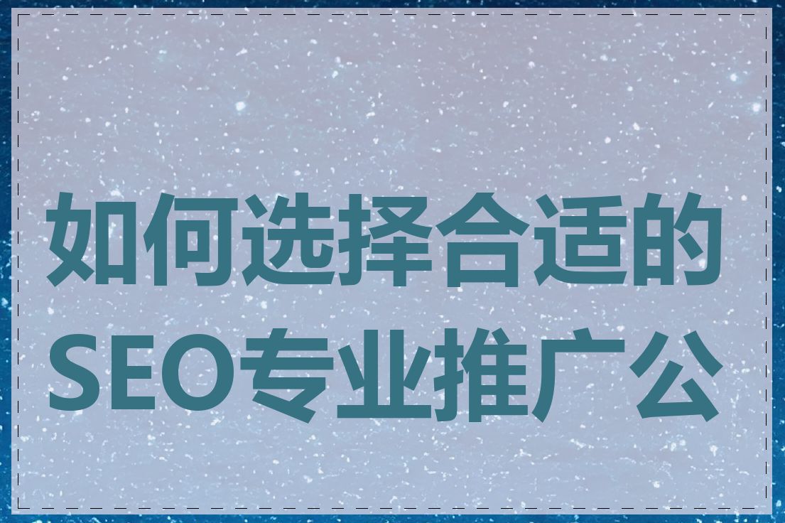 如何选择合适的SEO专业推广公司