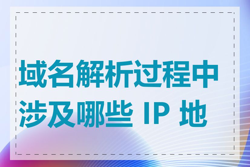 域名解析过程中涉及哪些 IP 地址