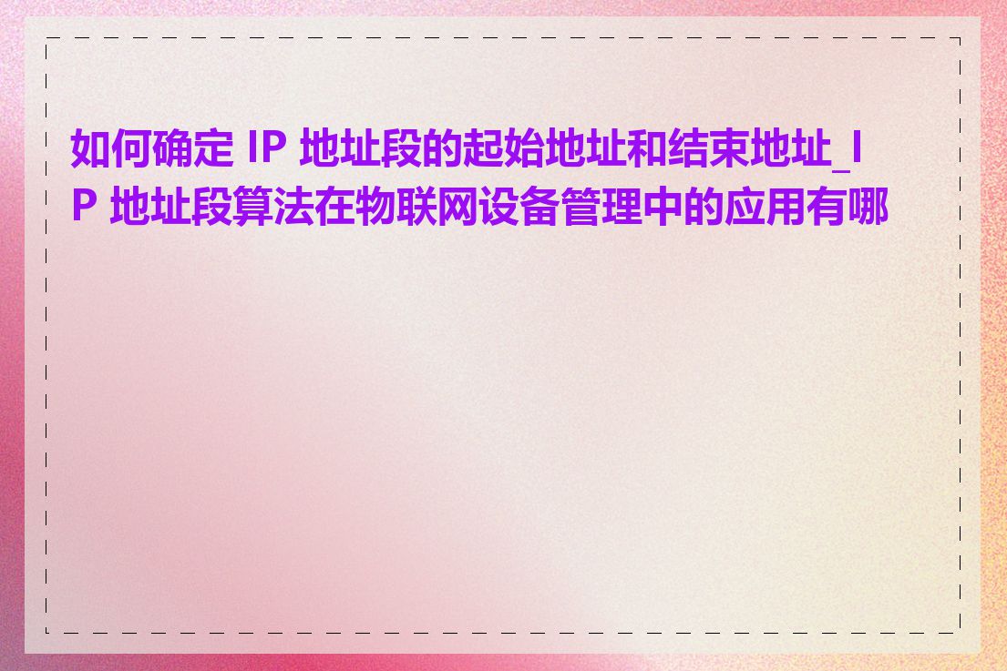 如何确定 IP 地址段的起始地址和结束地址_IP 地址段算法在物联网设备管理中的应用有哪些