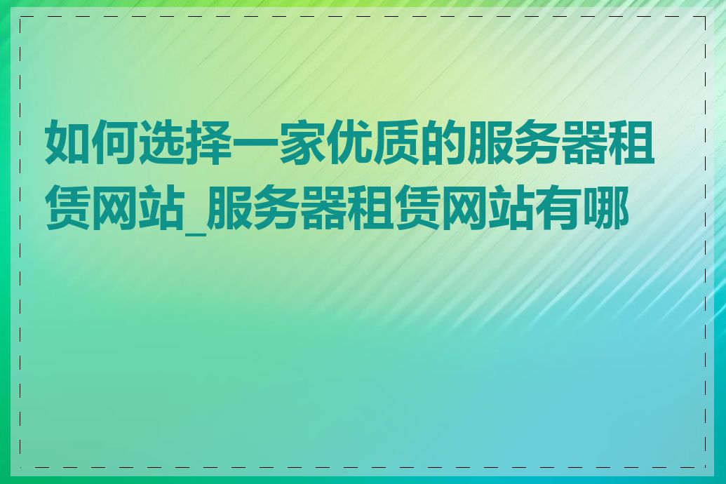 如何选择一家优质的服务器租赁网站_服务器租赁网站有哪些