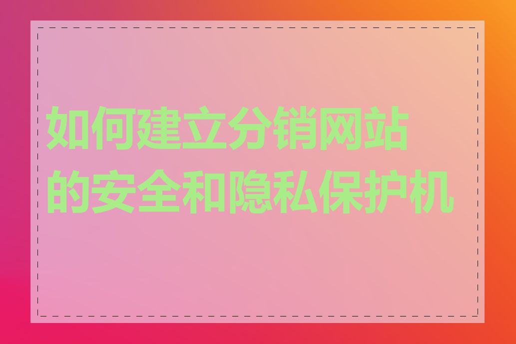 如何建立分销网站的安全和隐私保护机制