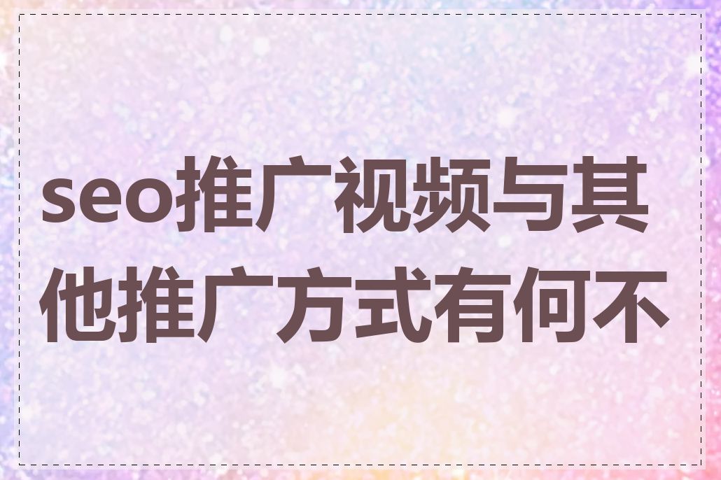 seo推广视频与其他推广方式有何不同