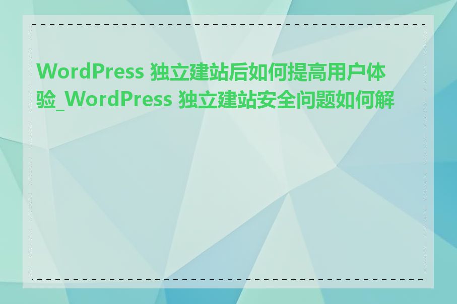 WordPress 独立建站后如何提高用户体验_WordPress 独立建站安全问题如何解决