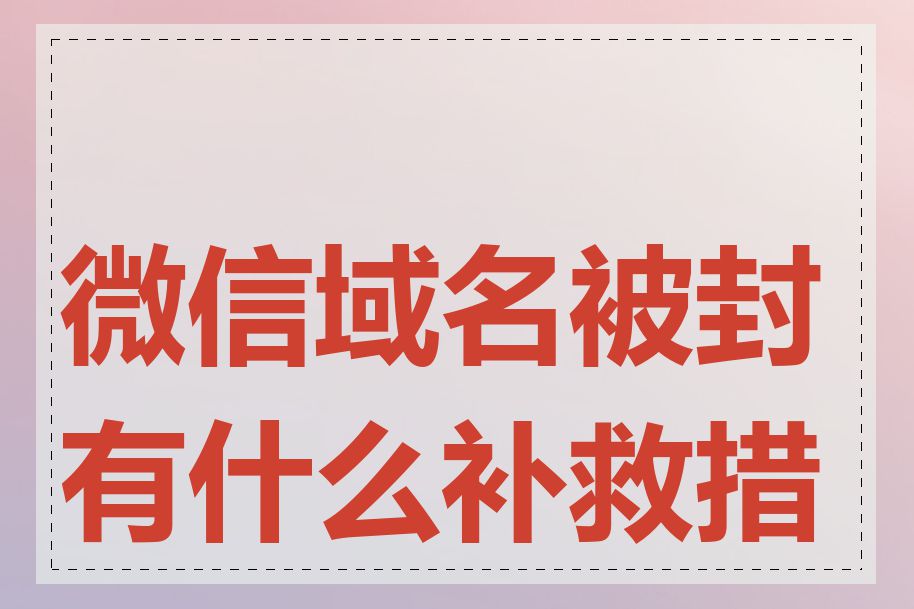 微信域名被封有什么补救措施