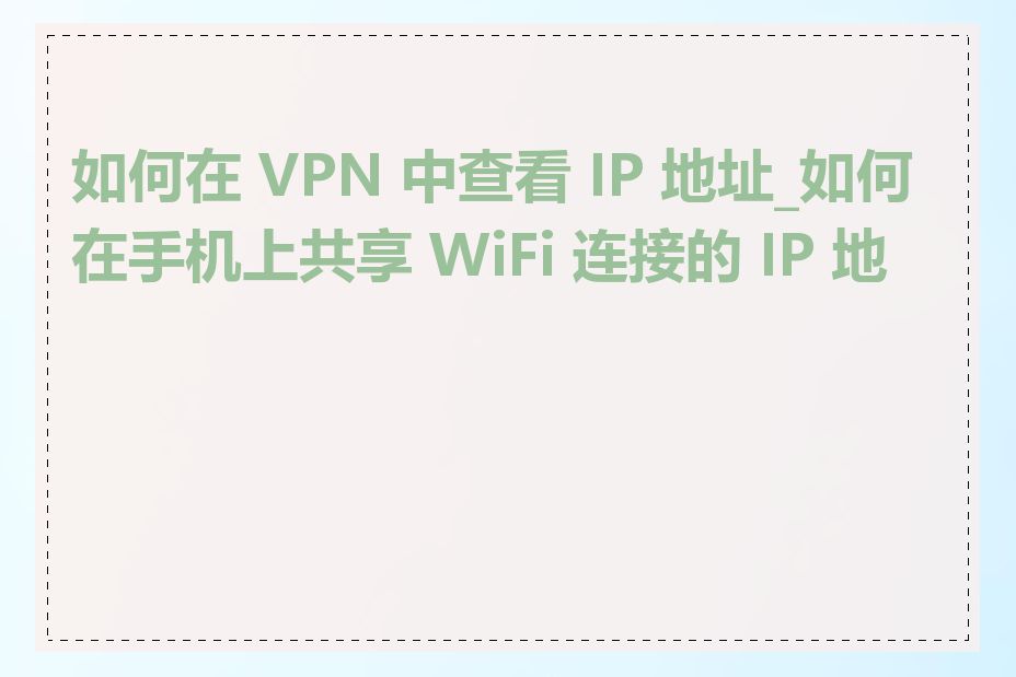 如何在 VPN 中查看 IP 地址_如何在手机上共享 WiFi 连接的 IP 地址