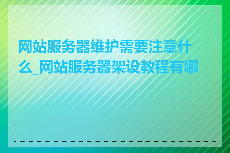 网站服务器维护需要注意什么_网站服务器架设教程有哪些